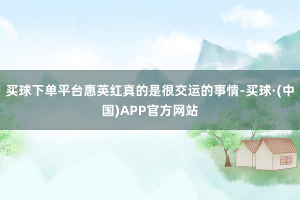 买球下单平台惠英红真的是很交运的事情-买球·(中国)APP官方网站