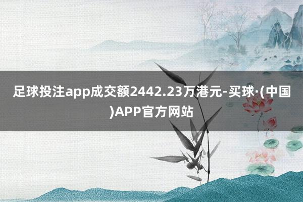 足球投注app成交额2442.23万港元-买球·(中国)APP官方网站