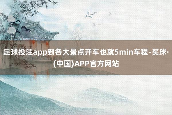 足球投注app到各大景点开车也就5min车程-买球·(中国)APP官方网站