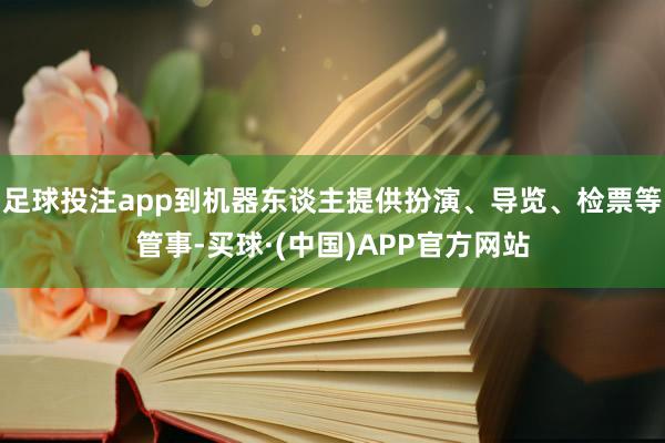 足球投注app到机器东谈主提供扮演、导览、检票等管事-买球·(中国)APP官方网站