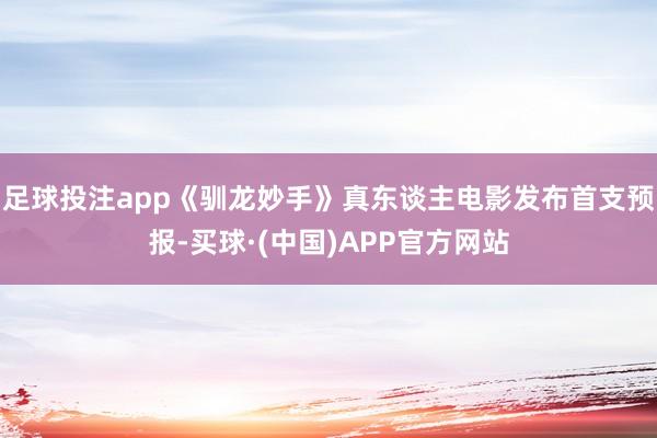 足球投注app《驯龙妙手》真东谈主电影发布首支预报-买球·(中国)APP官方网站