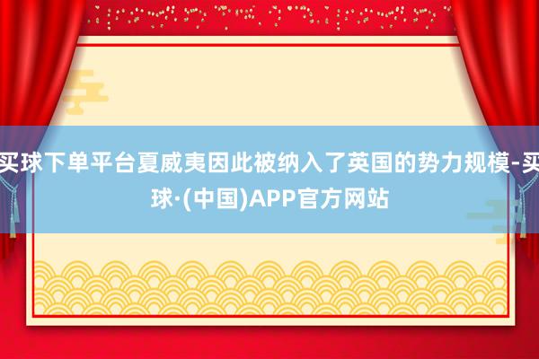 买球下单平台夏威夷因此被纳入了英国的势力规模-买球·(中国)APP官方网站