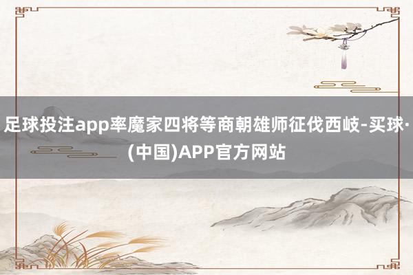 足球投注app率魔家四将等商朝雄师征伐西岐-买球·(中国)APP官方网站