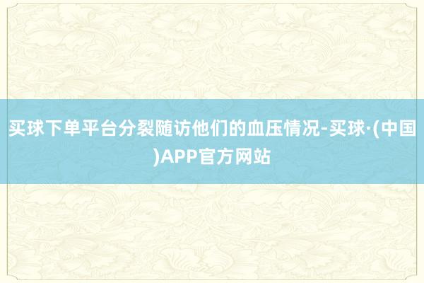 买球下单平台分裂随访他们的血压情况-买球·(中国)APP官方网站