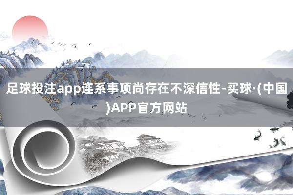 足球投注app连系事项尚存在不深信性-买球·(中国)APP官方网站