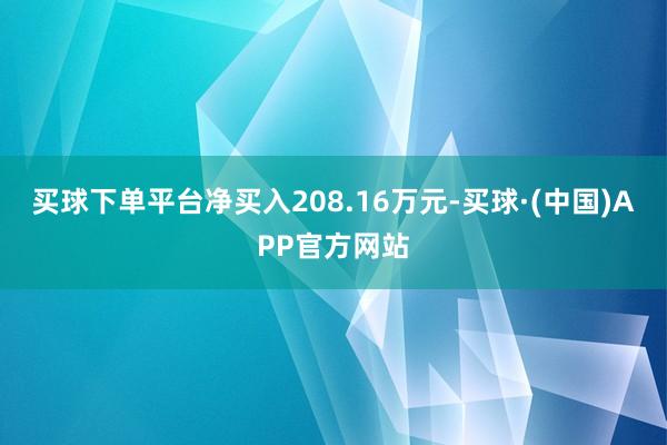 买球下单平台净买入208.16万元-买球·(中国)APP官方网站