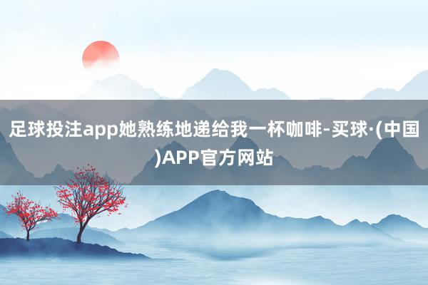 足球投注app她熟练地递给我一杯咖啡-买球·(中国)APP官方网站