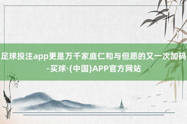 足球投注app更是万千家庭仁和与但愿的又一次加码-买球·(中国)APP官方网站