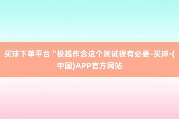买球下单平台“极越作念这个测试很有必要-买球·(中国)APP官方网站