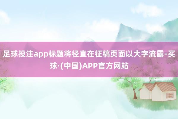 足球投注app标题将径直在征稿页面以大字流露-买球·(中国)APP官方网站