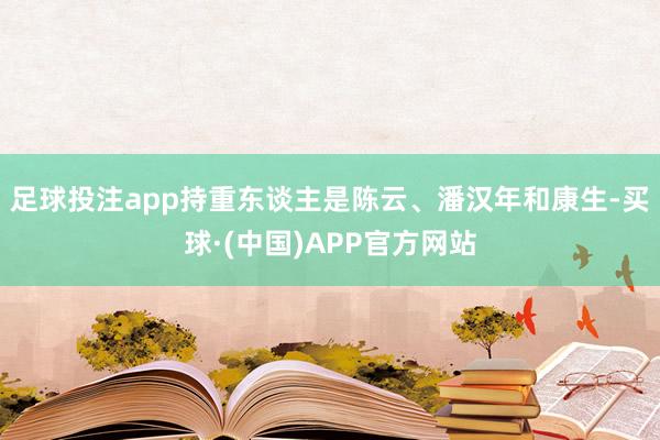 足球投注app持重东谈主是陈云、潘汉年和康生-买球·(中国)APP官方网站