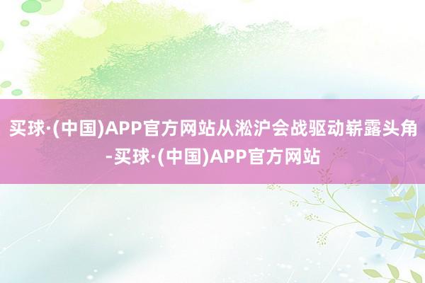 买球·(中国)APP官方网站从淞沪会战驱动崭露头角-买球·(中国)APP官方网站