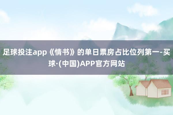 足球投注app《情书》的单日票房占比位列第一-买球·(中国)APP官方网站