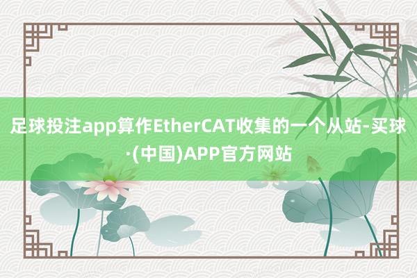 足球投注app算作EtherCAT收集的一个从站-买球·(中国)APP官方网站