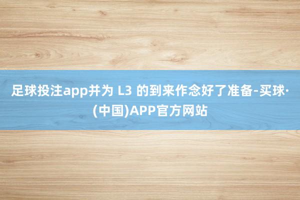 足球投注app并为 L3 的到来作念好了准备-买球·(中国)APP官方网站