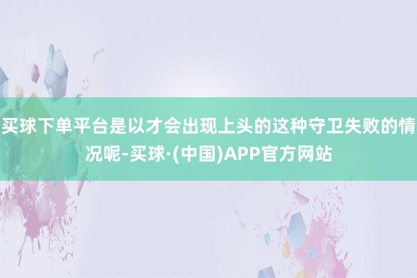 买球下单平台是以才会出现上头的这种守卫失败的情况呢-买球·(中国)APP官方网站