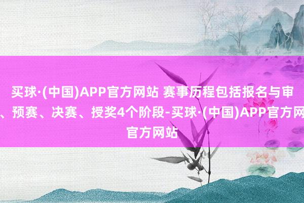 买球·(中国)APP官方网站 赛事历程包括报名与审核、预赛、决赛、授奖4个阶段-买球·(中国)APP官方网站