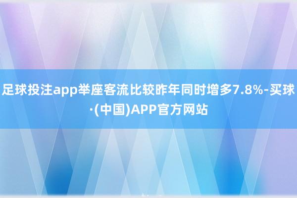 足球投注app举座客流比较昨年同时增多7.8%-买球·(中国)APP官方网站