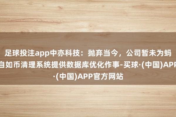 足球投注app中亦科技：抛弃当今，公司暂未为蚂蚁海外的自如币清理系统提供数据库优化作事-买球·(中国)APP官方网站