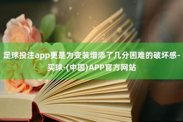 足球投注app更是为变装增添了几分困难的破坏感-买球·(中国)APP官方网站