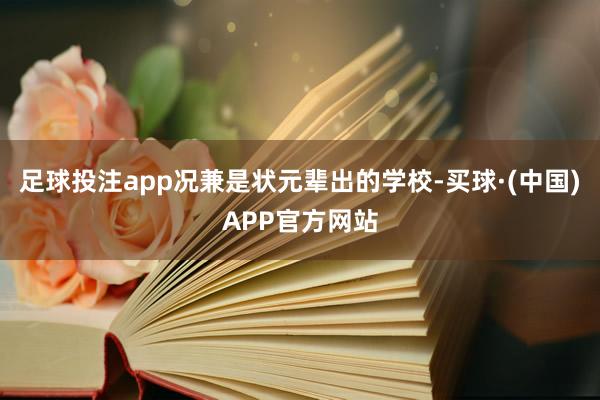 足球投注app况兼是状元辈出的学校-买球·(中国)APP官方网站
