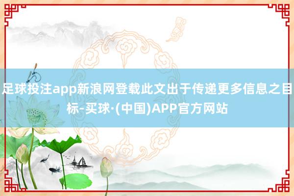 足球投注app新浪网登载此文出于传递更多信息之目标-买球·(中国)APP官方网站