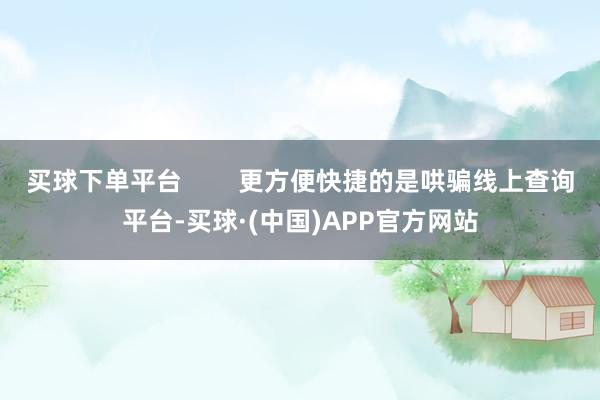 买球下单平台        更方便快捷的是哄骗线上查询平台-买球·(中国)APP官方网站