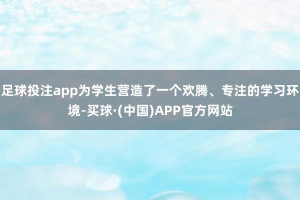 足球投注app为学生营造了一个欢腾、专注的学习环境-买球·(中国)APP官方网站