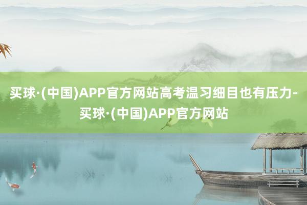 买球·(中国)APP官方网站高考温习细目也有压力-买球·(中国)APP官方网站