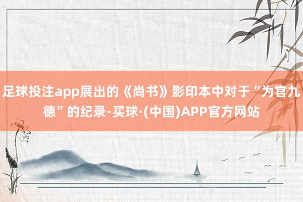 足球投注app展出的《尚书》影印本中对于“为官九德”的纪录-买球·(中国)APP官方网站