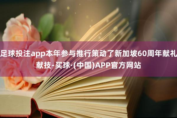 足球投注app本年参与推行策动了新加坡60周年献礼献技-买球·(中国)APP官方网站