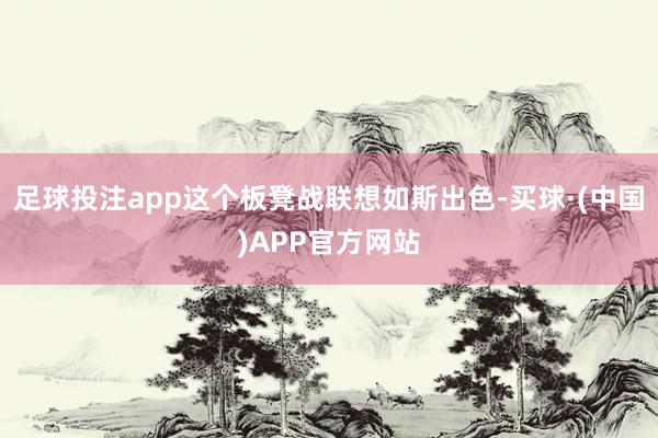 足球投注app这个板凳战联想如斯出色-买球·(中国)APP官方网站