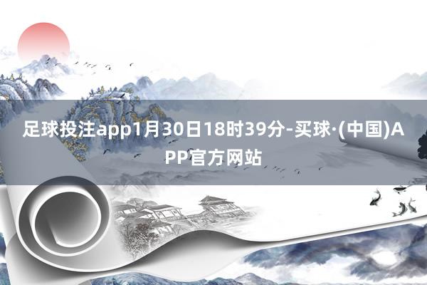 足球投注app1月30日18时39分-买球·(中国)APP官方网站