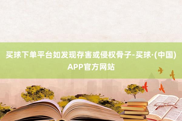 买球下单平台如发现存害或侵权骨子-买球·(中国)APP官方网站