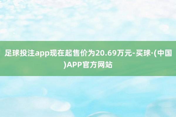 足球投注app现在起售价为20.69万元-买球·(中国)APP官方网站