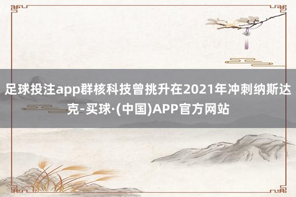 足球投注app群核科技曾挑升在2021年冲刺纳斯达克-买球·(中国)APP官方网站