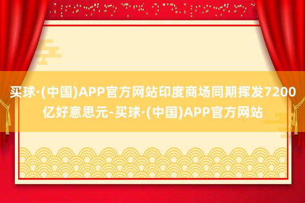 买球·(中国)APP官方网站印度商场同期挥发7200亿好意思元-买球·(中国)APP官方网站
