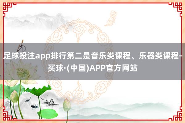 足球投注app排行第二是音乐类课程、乐器类课程-买球·(中国)APP官方网站