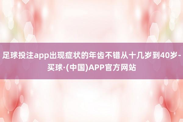 足球投注app出现症状的年齿不错从十几岁到40岁-买球·(中国)APP官方网站
