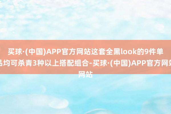 买球·(中国)APP官方网站这套全黑look的9件单品均可杀青3种以上搭配组合-买球·(中国)APP官方网站