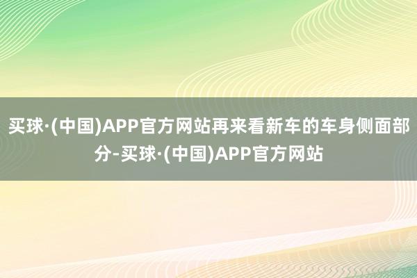 买球·(中国)APP官方网站再来看新车的车身侧面部分-买球·(中国)APP官方网站