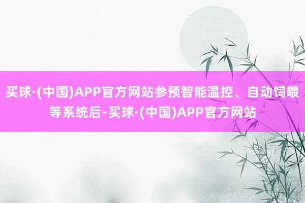 买球·(中国)APP官方网站参预智能温控、自动饲喂等系统后-买球·(中国)APP官方网站