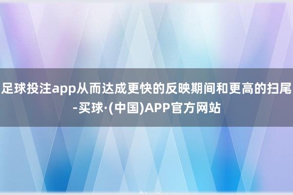 足球投注app从而达成更快的反映期间和更高的扫尾-买球·(中国)APP官方网站