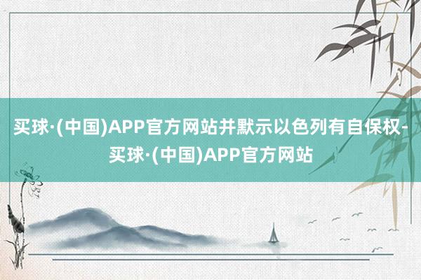 买球·(中国)APP官方网站并默示以色列有自保权-买球·(中国)APP官方网站