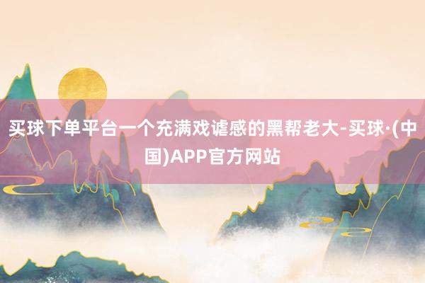买球下单平台一个充满戏谑感的黑帮老大-买球·(中国)APP官方网站
