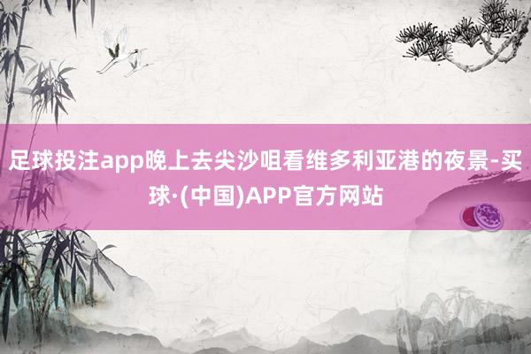 足球投注app晚上去尖沙咀看维多利亚港的夜景-买球·(中国)APP官方网站