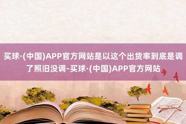 买球·(中国)APP官方网站是以这个出货率到底是调了照旧没调-买球·(中国)APP官方网站