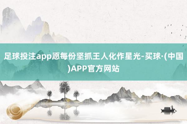 足球投注app愿每份坚抓王人化作星光-买球·(中国)APP官方网站