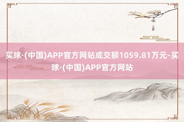 买球·(中国)APP官方网站成交额1059.81万元-买球·(中国)APP官方网站