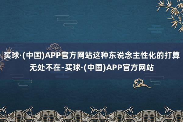 买球·(中国)APP官方网站这种东说念主性化的打算无处不在-买球·(中国)APP官方网站